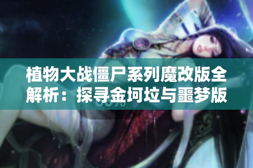 植物大战僵尸系列魔改版全解析：探寻金坷垃与噩梦版的魅力与挑战