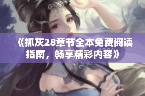 《抓灰28章节全本免费阅读指南，畅享精彩内容》