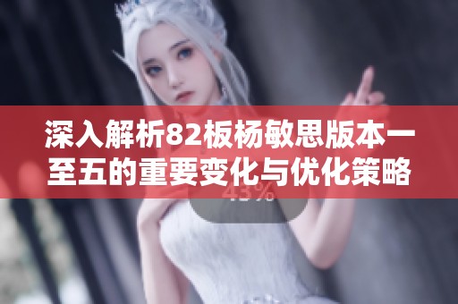 深入解析82板杨敏思版本一至五的重要变化与优化策略