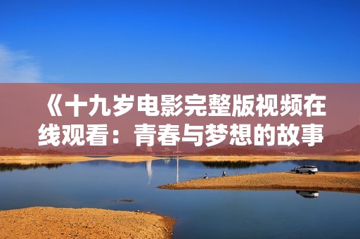 《十九岁电影完整版视频在线观看：青春与梦想的故事》