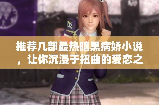 推荐几部最热暗黑病娇小说，让你沉浸于扭曲的爱恋之中