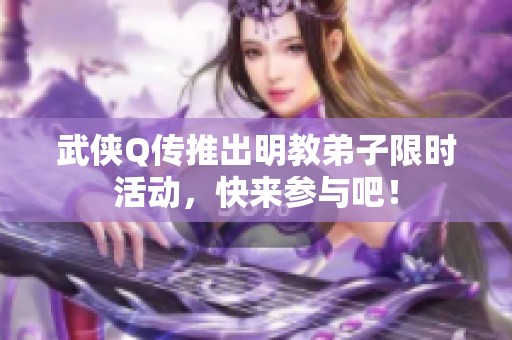 武侠Q传推出明教弟子限时活动，快来参与吧！