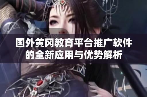 国外黄冈教育平台推广软件的全新应用与优势解析