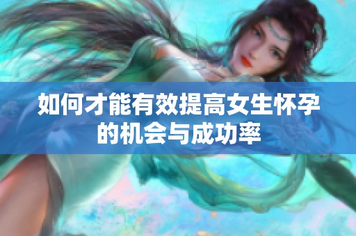 如何才能有效提高女生怀孕的机会与成功率