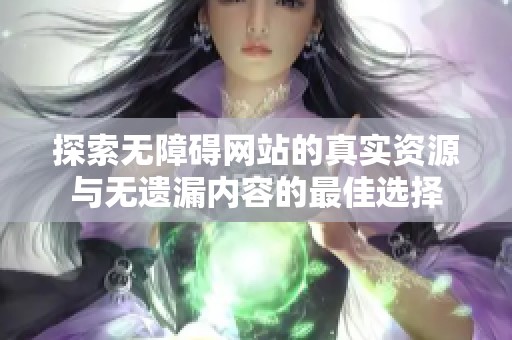 探索无障碍网站的真实资源与无遗漏内容的最佳选择