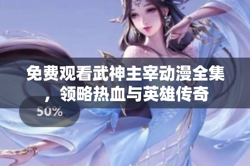 免费观看武神主宰动漫全集，领略热血与英雄传奇