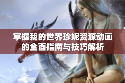 掌握我的世界珍妮资源动画的全面指南与技巧解析