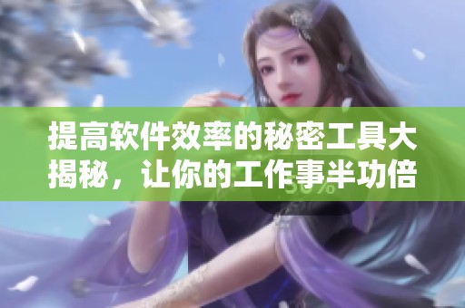 提高软件效率的秘密工具大揭秘，让你的工作事半功倍