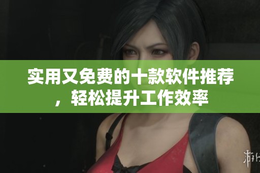 实用又免费的十款软件推荐，轻松提升工作效率