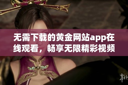 无需下载的黄金网站app在线观看，畅享无限精彩视频体验