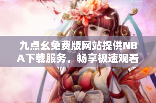 九点幺免费版网站提供NBA下载服务，畅享极速观看体验