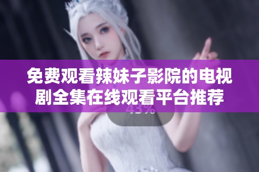 免费观看辣妹子影院的电视剧全集在线观看平台推荐