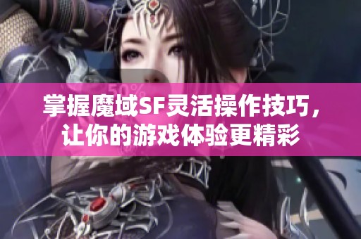 掌握魔域SF灵活操作技巧，让你的游戏体验更精彩