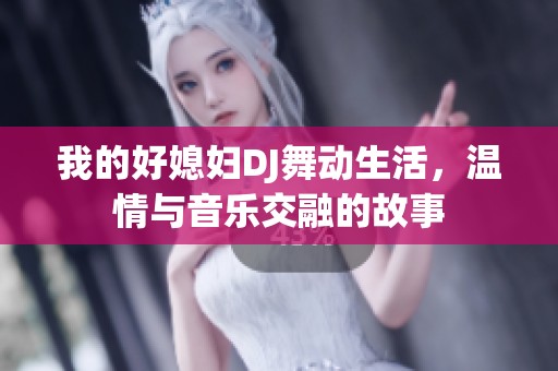 我的好媳妇DJ舞动生活，温情与音乐交融的故事
