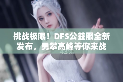 挑战极限！DFS公益服全新发布，勇攀高峰等你来战