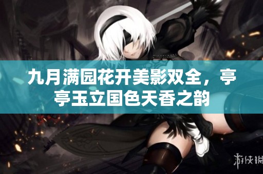 九月满园花开美影双全，亭亭玉立国色天香之韵