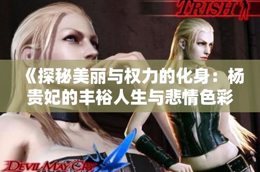 《探秘美丽与权力的化身：杨贵妃的丰裕人生与悲情色彩》