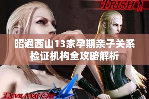 昭通西山13家孕期亲子关系检证机构全攻略解析