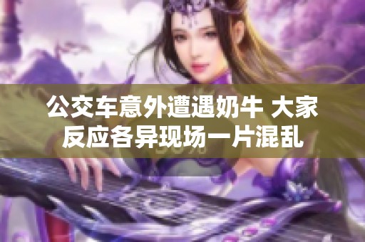 公交车意外遭遇奶牛 大家反应各异现场一片混乱