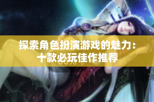 探索角色扮演游戏的魅力：十款必玩佳作推荐
