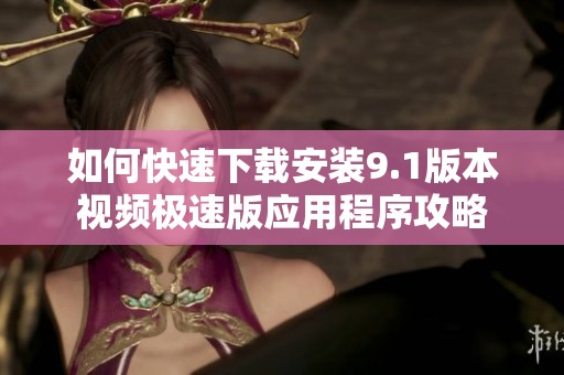 如何快速下载安装9.1版本视频极速版应用程序攻略