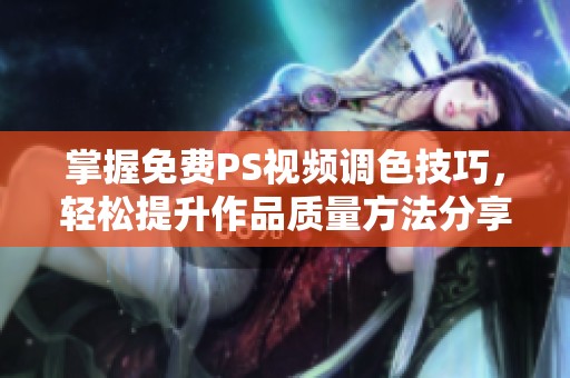 掌握免费PS视频调色技巧，轻松提升作品质量方法分享