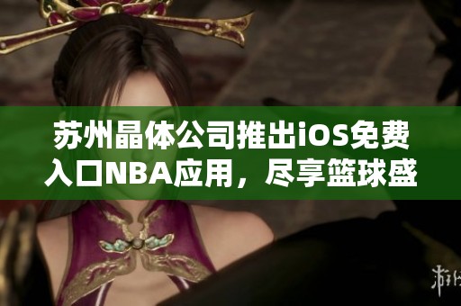 苏州晶体公司推出iOS免费入口NBA应用，尽享篮球盛宴