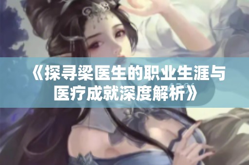 《探寻梁医生的职业生涯与医疗成就深度解析》