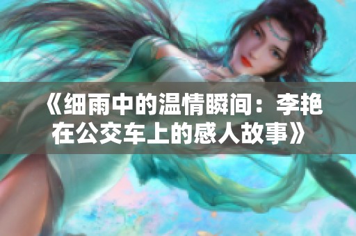《细雨中的温情瞬间：李艳在公交车上的感人故事》