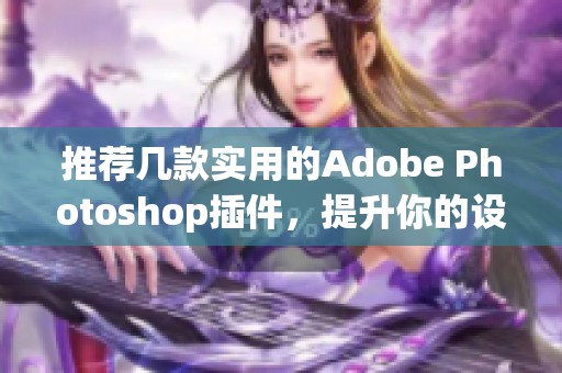 推荐几款实用的Adobe Photoshop插件，提升你的设计效率
