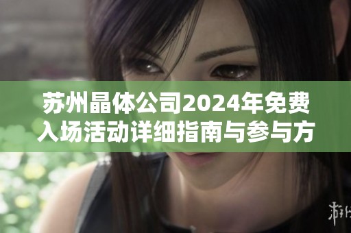 苏州晶体公司2024年免费入场活动详细指南与参与方式