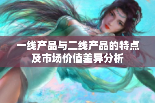 一线产品与二线产品的特点及市场价值差异分析
