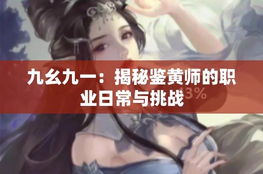 九幺九一：揭秘鉴黄师的职业日常与挑战