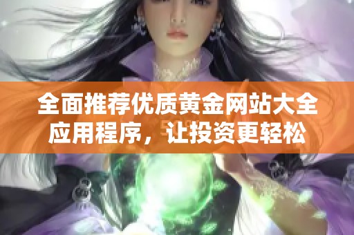 全面推荐优质黄金网站大全应用程序，让投资更轻松