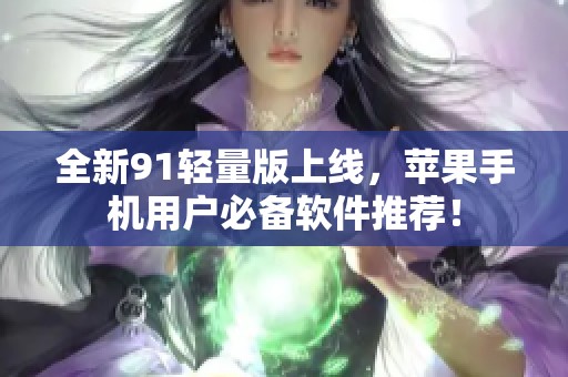全新91轻量版上线，苹果手机用户必备软件推荐！