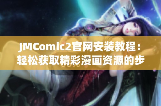 JMComic2官网安装教程：轻松获取精彩漫画资源的步骤解析