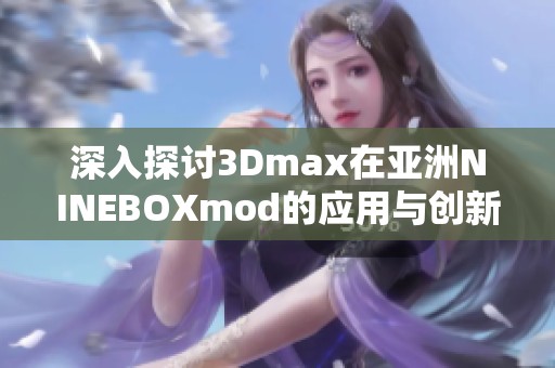 深入探讨3Dmax在亚洲NINEBOXmod的应用与创新设计技巧