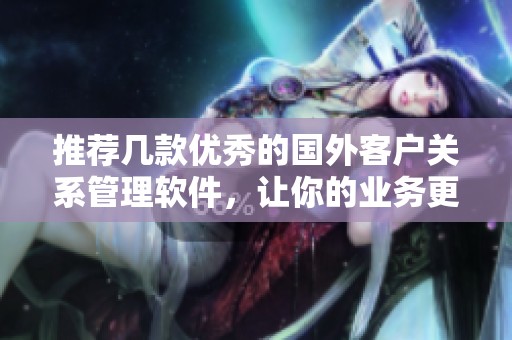 推荐几款优秀的国外客户关系管理软件，让你的业务更顺畅