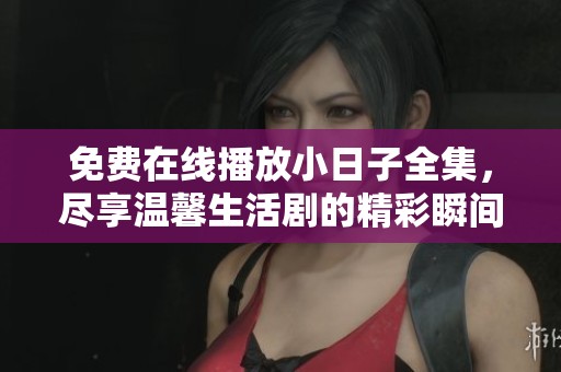 免费在线播放小日子全集，尽享温馨生活剧的精彩瞬间
