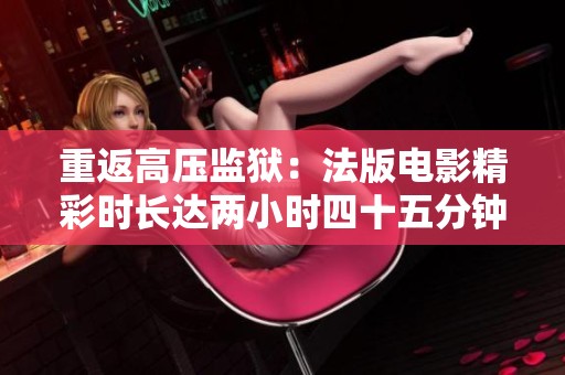 重返高压监狱：法版电影精彩时长达两小时四十五分钟