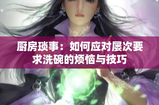 厨房琐事：如何应对屡次要求洗碗的烦恼与技巧