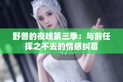 野兽的夜晚第三季：与前任挥之不去的情感纠葛