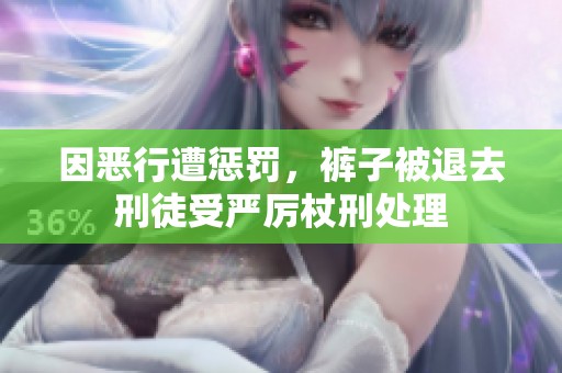 因恶行遭惩罚，裤子被退去刑徒受严厉杖刑处理