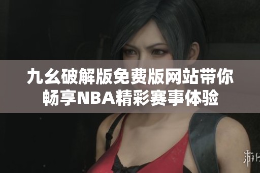 九幺破解版免费版网站带你畅享NBA精彩赛事体验