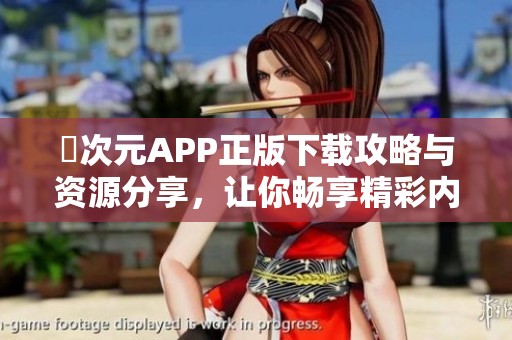 囧次元APP正版下载攻略与资源分享，让你畅享精彩内容