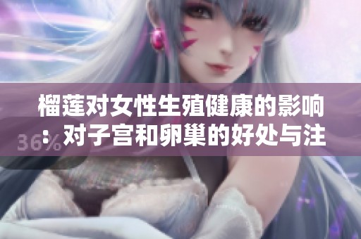 榴莲对女性生殖健康的影响：对子宫和卵巢的好处与注意事项