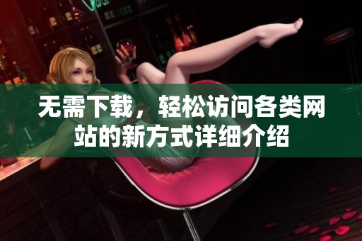无需下载，轻松访问各类网站的新方式详细介绍