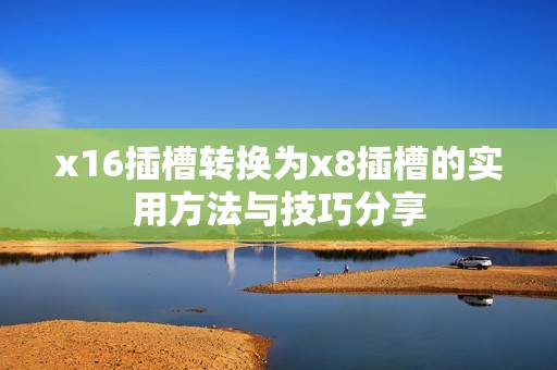 x16插槽转换为x8插槽的实用方法与技巧分享