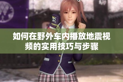 如何在野外车内播放地震视频的实用技巧与步骤