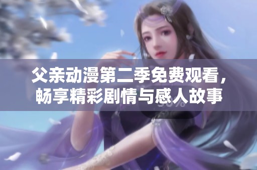 父亲动漫第二季免费观看，畅享精彩剧情与感人故事